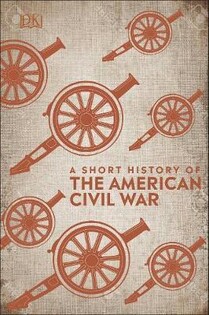 A Short History Of The American Civil Wa - Dorling Kindersley