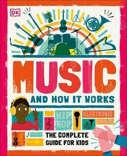 Music and How it Works The Complete Guide for Kids - Dorling Kindersley