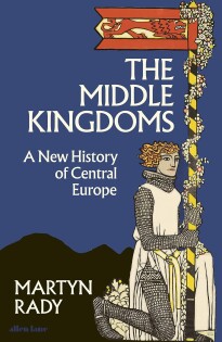 Martyn Rady - The Middle Kingdoms - Allen Lane