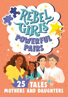 Rebel Girls Powerful Pairs: 25 Tales of Mothers and Daughters - Dorling Kindersley