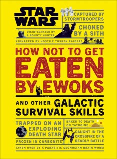 Star Wars How Not to Get Eaten by Ewoks and Other Galactic Survival Skills - Dorling Kindersley